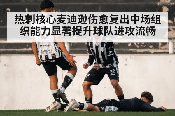 热刺核心麦迪逊伤愈复出中场组织能力显著提升球队进攻流畅