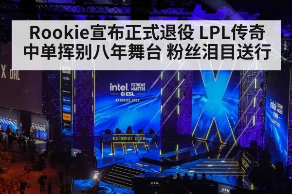 Rookie宣布正式退役 LPL传奇中单挥别八年舞台 粉丝泪目送行