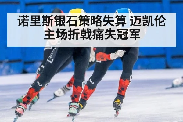 诺里斯银石策略失算 迈凯伦主场折戟痛失冠军